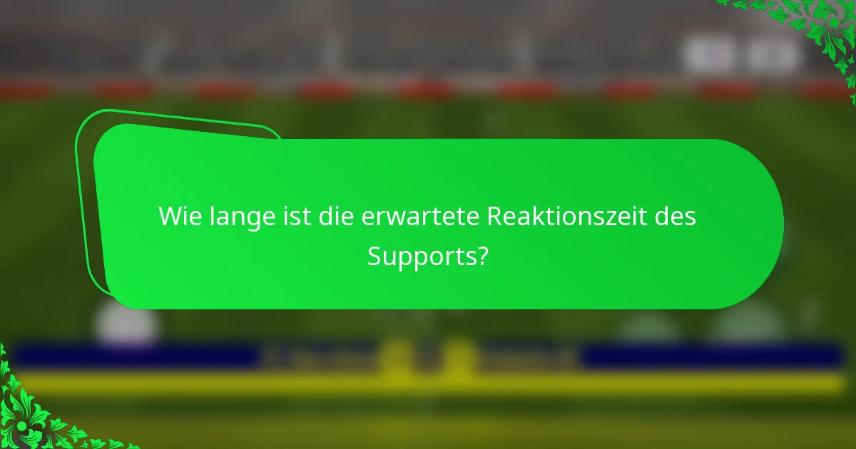 Wie lange ist die erwartete Reaktionszeit des Supports?